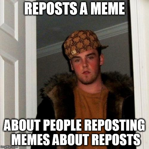 Scumbag Steve Meme | REPOSTS A MEME ABOUT PEOPLE REPOSTING MEMES ABOUT REPOSTS | image tagged in memes,scumbag steve | made w/ Imgflip meme maker