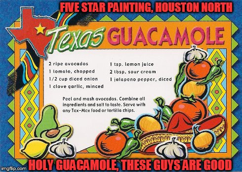 FIVE STAR PAINTING, HOUSTON NORTH HOLY GUACAMOLE, THESE GUYS ARE GOOD | image tagged in guacamole,houston painters,kingwood painters,five star painters houston north,humble painters,recipe texas | made w/ Imgflip meme maker