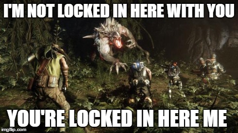 I'M NOT LOCKED IN HERE WITH YOU YOU'RE LOCKED IN HERE ME | image tagged in evolve | made w/ Imgflip meme maker