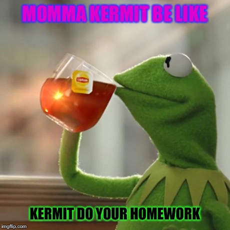 MOMMA KERMIT BE LIKE KERMIT DO YOUR HOMEWORK | image tagged in memes,but thats none of my business,kermit the frog | made w/ Imgflip meme maker