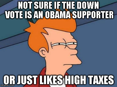 Futurama Fry Meme | NOT SURE IF THE DOWN VOTE IS AN OBAMA SUPPORTER OR JUST LIKES HIGH TAXES | image tagged in memes,futurama fry | made w/ Imgflip meme maker
