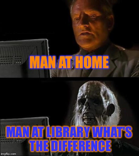 I'll Just Wait Here | MAN AT HOME MAN AT LIBRARY WHAT'S THE DIFFERENCE | image tagged in memes,ill just wait here | made w/ Imgflip meme maker