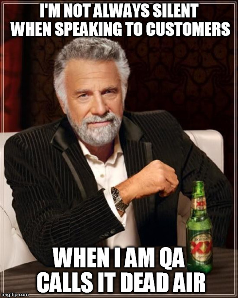 The Most Interesting Man In The World | I'M NOT ALWAYS SILENT WHEN SPEAKING TO CUSTOMERS WHEN I AM QA CALLS IT DEAD AIR | image tagged in memes,the most interesting man in the world | made w/ Imgflip meme maker