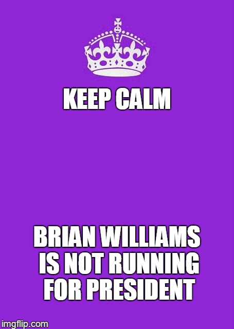 upstanding citizens | KEEP CALM BRIAN WILLIAMS IS NOT RUNNING FOR PRESIDENT | image tagged in memes,keep calm and carry on purple | made w/ Imgflip meme maker
