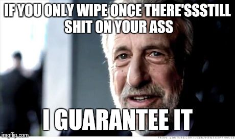 I Guarantee It | IF YOU ONLY WIPE ONCE THERE'SSSTILL SHIT ON YOUR ASS I GUARANTEE IT | image tagged in memes,i guarantee it | made w/ Imgflip meme maker