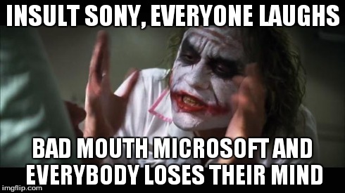 And everybody loses their minds | INSULT SONY, EVERYONE LAUGHS BAD MOUTH MICROSOFT AND EVERYBODY LOSES THEIR MIND | image tagged in memes,and everybody loses their minds | made w/ Imgflip meme maker