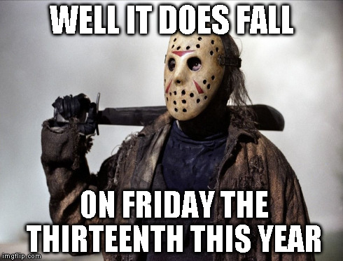 WELL IT DOES FALL ON FRIDAY THE THIRTEENTH THIS YEAR | made w/ Imgflip meme maker