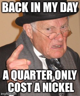 Back In My Day | BACK IN MY DAY A QUARTER ONLY COST A NICKEL | image tagged in memes,back in my day | made w/ Imgflip meme maker