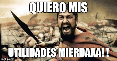 Sparta Leonidas | QUIERO MIS UTILIDADES MIERDAAA! ! | image tagged in memes,sparta leonidas | made w/ Imgflip meme maker