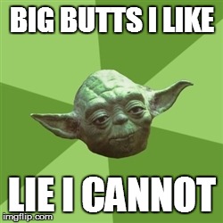 Advice Yoda Meme | BIG BUTTS I LIKE LIE I CANNOT | image tagged in memes,advice yoda | made w/ Imgflip meme maker