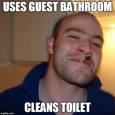 Good Guy Greg | USES GUEST BATHROOM CLEANS TOILET | image tagged in memes,good guy greg | made w/ Imgflip meme maker