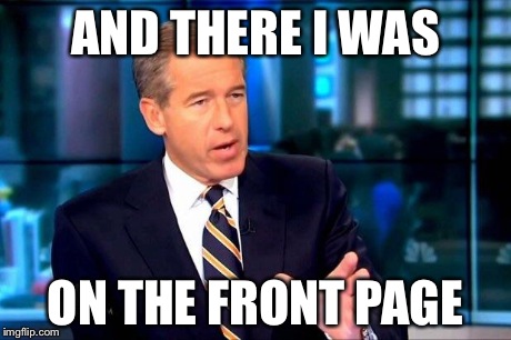 It's a legendary place! | AND THERE I WAS ON THE FRONT PAGE | image tagged in brian williams was there,funny memes,memes,lol,funny | made w/ Imgflip meme maker