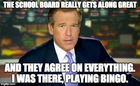 Brian Williams Was There | THE SCHOOL BOARD REALLY GETS ALONG GREAT AND THEY AGREE ON EVERYTHING. I WAS THERE, PLAYING BINGO. | image tagged in brian williams | made w/ Imgflip meme maker
