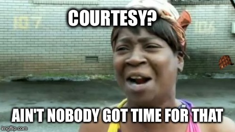 Ain't Nobody Got Time For That Meme | COURTESY? AIN'T NOBODY GOT TIME FOR THAT | image tagged in memes,aint nobody got time for that,scumbag | made w/ Imgflip meme maker
