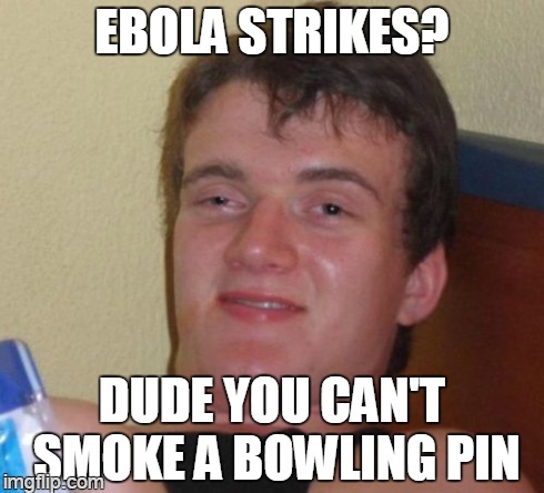 lame, i know | EBOLA STRIKES? DUDE YOU CAN'T SMOKE A BOWLING PIN | image tagged in memes,10 guy | made w/ Imgflip meme maker