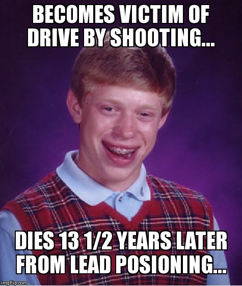 Bad Luck Brian Meme | BECOMES VICTIM OF DRIVE BY SHOOTING... DIES 13 1/2 YEARS LATER FROM LEAD POSIONING... | image tagged in memes,bad luck brian | made w/ Imgflip meme maker
