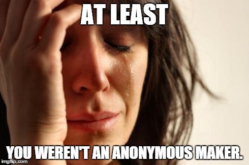 First World Problems Meme | AT LEAST YOU WEREN'T AN ANONYMOUS MAKER. | image tagged in memes,first world problems | made w/ Imgflip meme maker