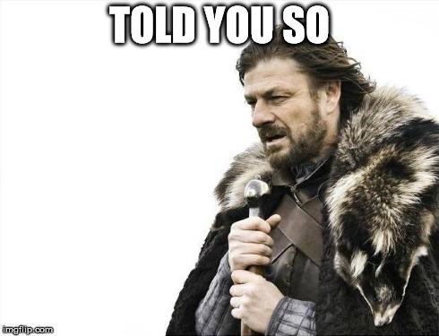 Brace Yourselves X is Coming | TOLD YOU SO | image tagged in memes,brace yourselves x is coming | made w/ Imgflip meme maker