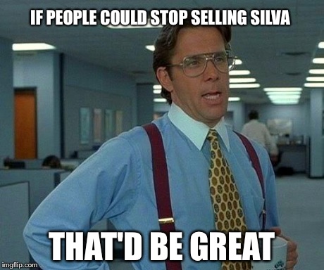 That Would Be Great Meme | IF PEOPLE COULD STOP SELLING SILVA THAT'D BE GREAT | image tagged in memes,that would be great | made w/ Imgflip meme maker