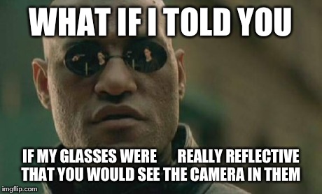 Matrix Morpheus | WHAT IF I TOLD YOU IF MY GLASSES WERE       REALLY REFLECTIVE THAT YOU WOULD SEE THE CAMERA IN THEM | image tagged in memes,matrix morpheus | made w/ Imgflip meme maker