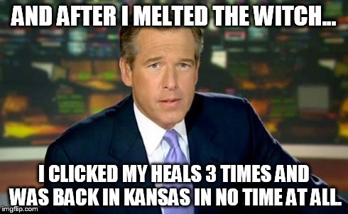 Brian Williams Was There | AND AFTER I MELTED THE WITCH... I CLICKED MY HEALS 3 TIMES AND WAS BACK IN KANSAS IN NO TIME AT ALL. | image tagged in brian williams | made w/ Imgflip meme maker