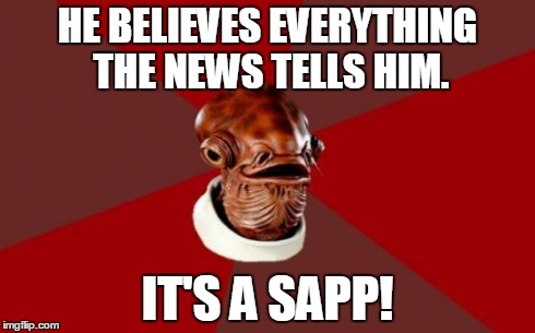 Admiral Ackbar Relationship Expert Meme | HE BELIEVES EVERYTHING THE NEWS TELLS HIM. IT'S A SAPP! | image tagged in memes,admiral ackbar relationship expert | made w/ Imgflip meme maker