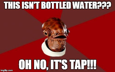 Admiral Ackbar Relationship Expert Meme | THIS ISN'T BOTTLED WATER??? OH NO, IT'S TAP!!! | image tagged in memes,admiral ackbar relationship expert | made w/ Imgflip meme maker