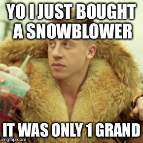 Macklemore Thrift Store | YO I JUST BOUGHT A SNOWBLOWER IT WAS ONLY 1 GRAND | image tagged in memes,macklemore thrift store | made w/ Imgflip meme maker