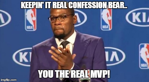 You The Real MVP Meme | KEEPIN' IT REAL CONFESSION BEAR.. YOU THE REAL MVP! | image tagged in memes,you the real mvp | made w/ Imgflip meme maker