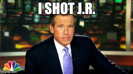 I shot j r  | I SHOT J.R. | image tagged in brian williams | made w/ Imgflip meme maker