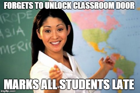 Unhelpful High School Teacher Meme | FORGETS TO UNLOCK CLASSROOM DOOR MARKS ALL STUDENTS LATE | image tagged in memes,unhelpful high school teacher | made w/ Imgflip meme maker