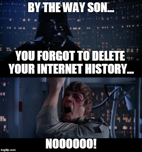 Star Wars | BY THE WAY SON... NOOOOOO! YOU FORGOT TO DELETE YOUR INTERNET HISTORY... | image tagged in star wars | made w/ Imgflip meme maker
