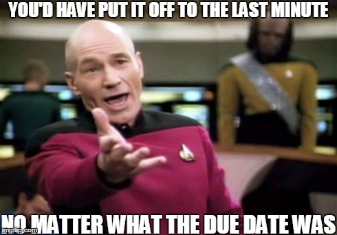 Picard Wtf Meme | YOU'D HAVE PUT IT OFF TO THE LAST MINUTE NO MATTER WHAT THE DUE DATE WAS | image tagged in memes,picard wtf | made w/ Imgflip meme maker