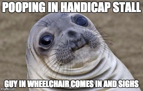 Awkward Moment Sealion Meme | POOPING IN HANDICAP STALL GUY IN WHEELCHAIR COMES IN AND SIGHS | image tagged in memes,awkward moment sealion,AdviceAnimals | made w/ Imgflip meme maker