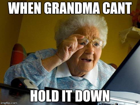 Grandma Finds The Internet | WHEN GRANDMA CANT HOLD IT DOWN | image tagged in memes,grandma finds the internet | made w/ Imgflip meme maker