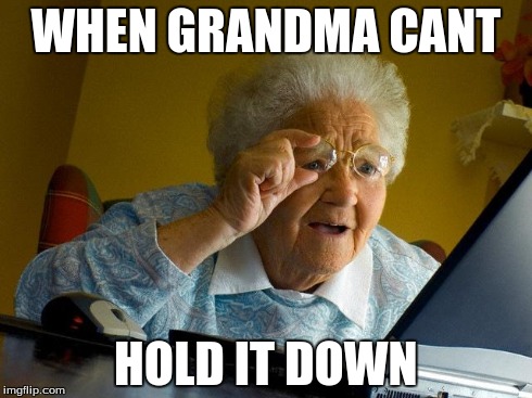 Grandma Finds The Internet Meme | WHEN GRANDMA CANT HOLD IT DOWN | image tagged in memes,grandma finds the internet | made w/ Imgflip meme maker