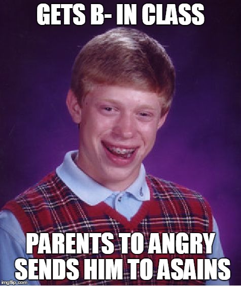 Bad Luck Brian Meme | GETS B- IN CLASS PARENTS TO ANGRY SENDS HIM TO ASAINS | image tagged in memes,bad luck brian | made w/ Imgflip meme maker