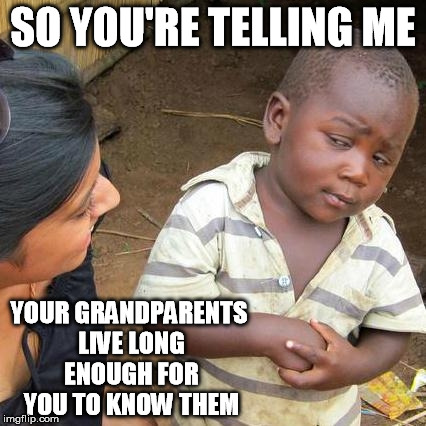 Third World Skeptical Kid Meme | SO YOU'RE TELLING ME YOUR GRANDPARENTS LIVE LONG ENOUGH FOR YOU TO KNOW THEM | image tagged in memes,third world skeptical kid | made w/ Imgflip meme maker