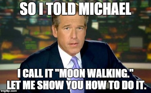 Brian Williams Was There | SO I TOLD MICHAEL I CALL IT "MOON WALKING." LET ME SHOW YOU HOW TO DO IT. | image tagged in brian williams | made w/ Imgflip meme maker