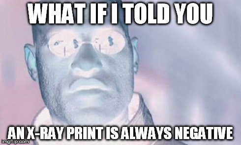 WHAT IF I TOLD YOU AN X-RAY PRINT IS ALWAYS NEGATIVE | made w/ Imgflip meme maker