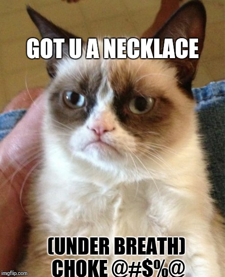 Grumpy Cat | GOT U A NECKLACE (UNDER BREATH) CHOKE @#$%@ | image tagged in memes,grumpy cat | made w/ Imgflip meme maker