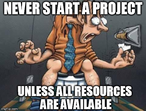 NEVER START A PROJECT UNLESS ALL RESOURCES ARE AVAILABLE | made w/ Imgflip meme maker