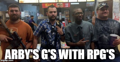 Texas Open Carry | ARBY'S G'S WITH RPG'S | image tagged in funny memes,guns,arby's,open carry,texas | made w/ Imgflip meme maker