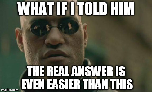 Matrix Morpheus Meme | WHAT IF I TOLD HIM THE REAL ANSWER IS EVEN EASIER THAN THIS | image tagged in memes,matrix morpheus | made w/ Imgflip meme maker