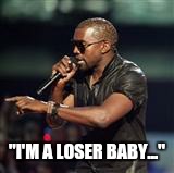 Kanye West | "I'M A LOSER BABY..." | image tagged in kanye west | made w/ Imgflip meme maker