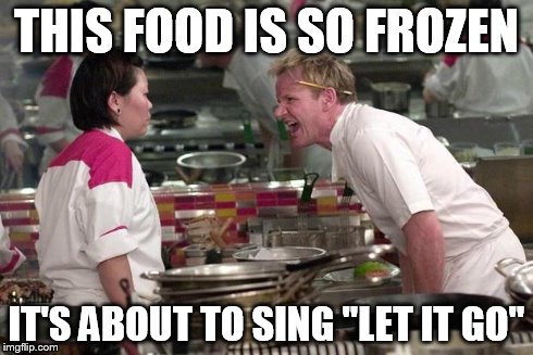 Gordon Ramsey | THIS FOOD IS SO FROZEN IT'S ABOUT TO SING "LET IT GO" | image tagged in gordon ramsey | made w/ Imgflip meme maker