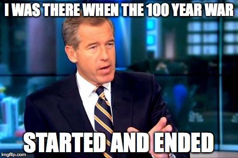 Brian Williams Was There 2 Meme | I WAS THERE WHEN THE 100 YEAR WAR STARTED AND ENDED | image tagged in brian williams was there  | made w/ Imgflip meme maker