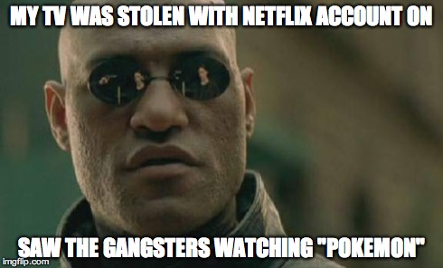 Matrix Morpheus | MY TV WAS STOLEN WITH NETFLIX ACCOUNT ON SAW THE GANGSTERS WATCHING "POKEMON" | image tagged in memes,matrix morpheus | made w/ Imgflip meme maker