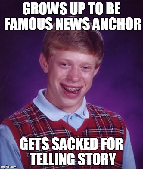 Bad Luck Brian Meme | GROWS UP TO BE FAMOUS NEWS ANCHOR GETS SACKED FOR TELLING STORY | image tagged in memes,bad luck brian | made w/ Imgflip meme maker