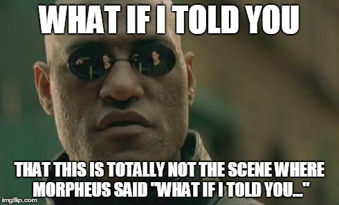 Matrix Morpheus Meme | WHAT IF I TOLD YOU THAT THIS IS TOTALLY NOT THE SCENE WHERE MORPHEUS SAID "WHAT IF I TOLD YOU..." | image tagged in memes,matrix morpheus | made w/ Imgflip meme maker